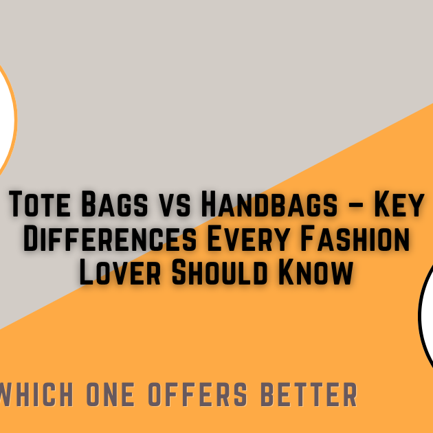 Tote Bags vs Handbags – Key Differences Every Fashion Lover Should Know